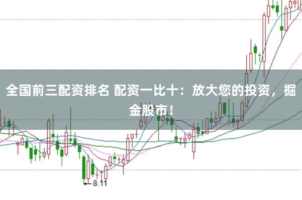 全国前三配资排名 配资一比十：放大您的投资，掘金股市！