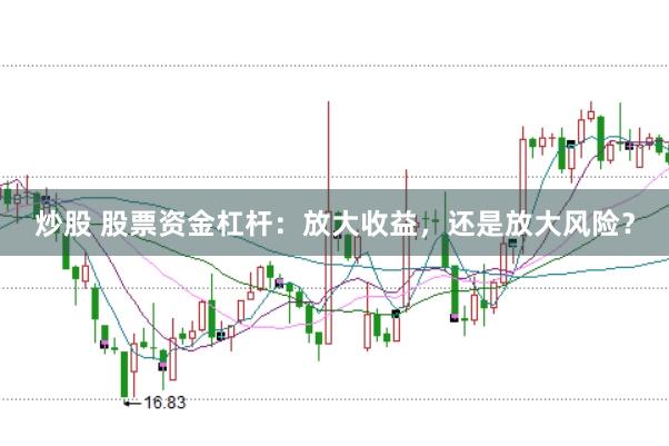 炒股 股票资金杠杆：放大收益，还是放大风险？