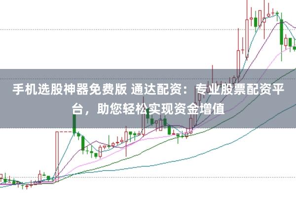 手机选股神器免费版 通达配资：专业股票配资平台，助您轻松实现资金增值