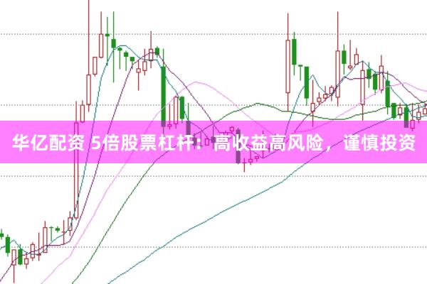 华亿配资 5倍股票杠杆：高收益高风险，谨慎投资