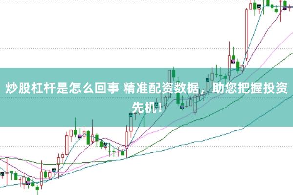 炒股杠杆是怎么回事 精准配资数据，助您把握投资先机！