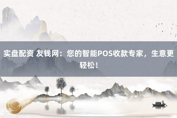 实盘配资 友钱网：您的智能POS收款专家，生意更轻松！