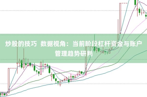 炒股的技巧  数据视角：当前阶段杠杆资金与账户管理趋势研判