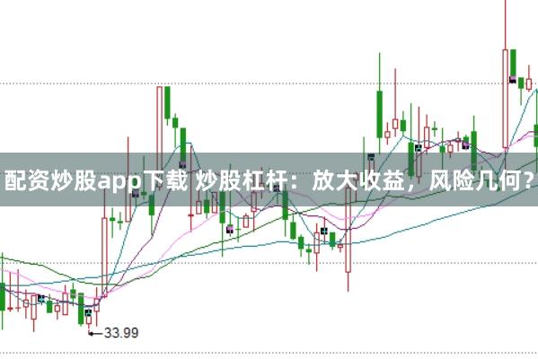 配资炒股app下载 炒股杠杆:放大收益,风险几何?