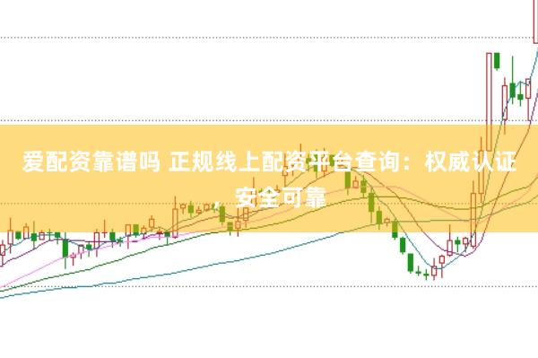 爱配资靠谱吗 正规线上配资平台查询:权威认证,安全可靠